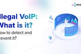 Illegal VoIP: What is it? How to Detect and Prevent It?