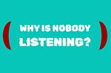 Why Is Nobody Listening?