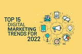Top 15 Digital Marketing Trends you need for 2022