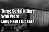 Three Serial Killers Who Were Long Haul Truckers