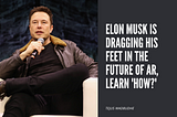 I Found That Elon Musk Is Dragging His Feet In The Future of AR, Learn ‘How?’​