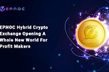 EPNOC Hybrid Crypto Exchange Opening A Whole New World For Profit Makers