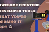 Top 10 Awesome Frontend Developer Tools that You’re missing out 🙄😨