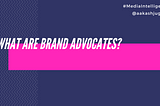 What are brand advocates?: Media Intelligence