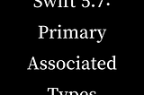 Swift 5.7: Primary Associated Types and Opaque Return Types