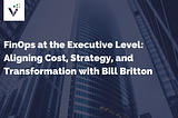 FinOps at the Executive Level: Aligning Cost, Strategy, and Transformation with Bill Britton