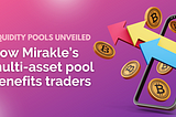 LIQUIDITY POOLS UNVEILED: HOW MIRAKLE’S MULTI-ASSET POOL BENEFITS TRADERS