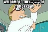 Welcome, to the language of tomorrow!