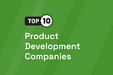 Top 10 Product Development Companies [UPDATED 2024]