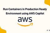 Run Containers in Production Ready Environment using AWS Copilot.