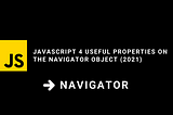 Javascript 4 useful properties on the navigator object (2021)