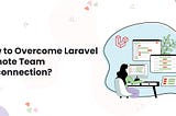 How to Overcome Laravel Remote Team Disconnection?