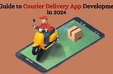 A Guide to Courier Delivery App Development in 2024