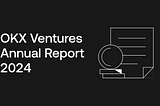 OKX Ventures Annual Report 2024: 60+ Project Investments and 14 Major Trends to Watch