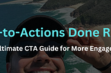 Call-to-Actions Done Right: The Ultimate CTA Guide for More Engagement