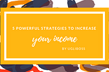 5 Powerful Strategies to Increase your Income