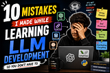 10 Mistakes I Made While Learning LLM Development