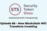 Security Token Show — Episode 88 — How Blockchain Will Transform Investing