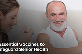 7 Essential Vaccines to Safeguard Senior Health