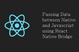 How to Pass Data between Native and JavaScript using React Native Bridge