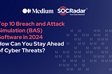 Top 10 Breach and Attack Simulation (BAS) Software in 2024: How Can You Stay Ahead of Cyber Threats?