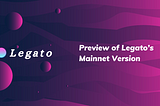 Preview of Legato’s Mainnet Version