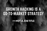 “Growth Hacking” Is A Go-To-Market Strategy, Not A Job Title
