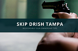 Skip Drish of Tampa’s Tips on How Best to be a Responsible Gun Owner and User