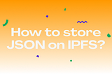 How to store JSON on IPFS