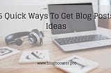 5 Quick Ways To Get Blog Posts Ideas