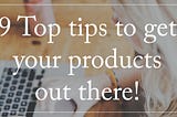 9 TOP TIPS to get your products out there!