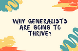 Why generalists are going to thrive?