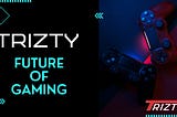 TRIZTY -FUTURE OF GAMING