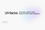 UI Hacks That Will Make Your Website Very User-Friendly