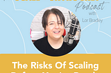 The Risks Of Scaling Before You’re Ready