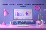 Trucos y Tips para Crear una Estrategia de Capacitación Efectiva.