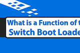 What is a Function of the Switch Boot Loader?