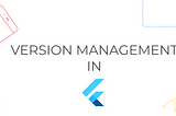 Version Management in Flutter with FVM
