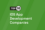 Top 10 IOS App Development Companies [UPDATED 2024]