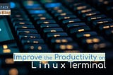 Improve your productivity on Linux Terminal