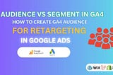 AUDIENCE VS SEGMENT IN GA4 — HOW TO CREATE GA4 AUDIENCE FOR RETARGETING IN GOOGLE ADS