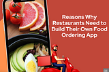 Reasons Why Restaurants Need to Build Their Own Food Ordering App