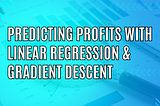 Predicting Profits with Linear Regression & Gradient Descent Thumbnail