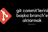 Git Commit’lerini Başka Branch’e Aktarmak