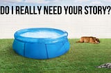 Do I really need your story? a picture of a backyard pool, a dog and cat.