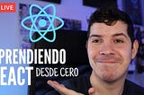 Aprendiendo React desde cero con una clase en vivo