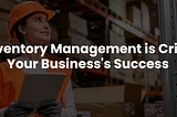 Why Inventory Management is Critical for Your Business’s Success