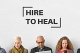 Hire to Heal — Thoughts on How We Manage Ourselves and Our Work…lives