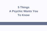 5 Things A Psychic Wants You To Know