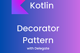 Kotlin Delegates: The Secret Ingredient for Decorator Pattern!